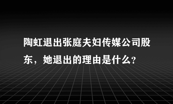 陶虹退出张庭夫妇传媒公司股东，她退出的理由是什么？