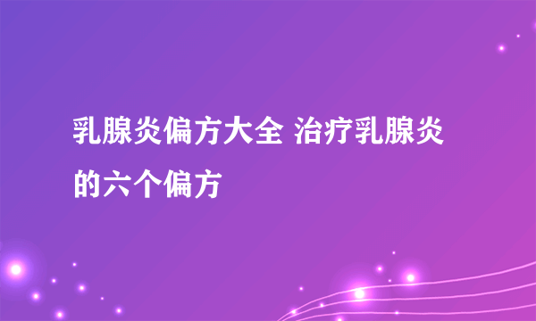 乳腺炎偏方大全 治疗乳腺炎的六个偏方