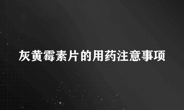 灰黄霉素片的用药注意事项