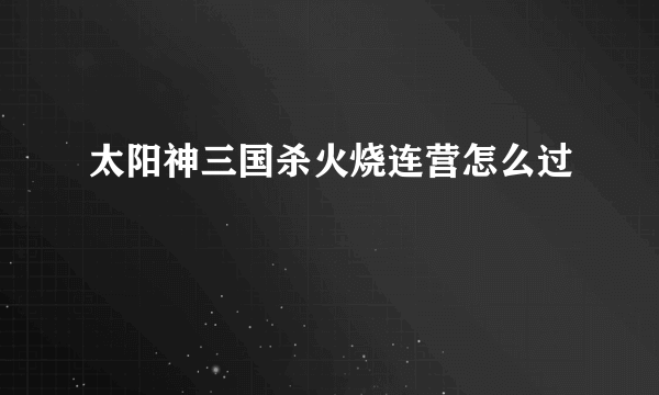 太阳神三国杀火烧连营怎么过