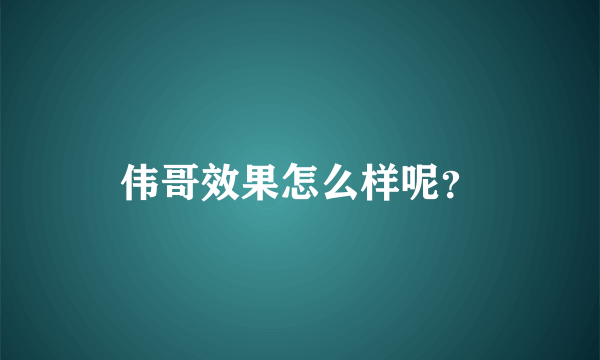 伟哥效果怎么样呢？