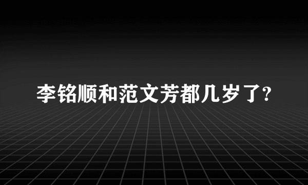 李铭顺和范文芳都几岁了?