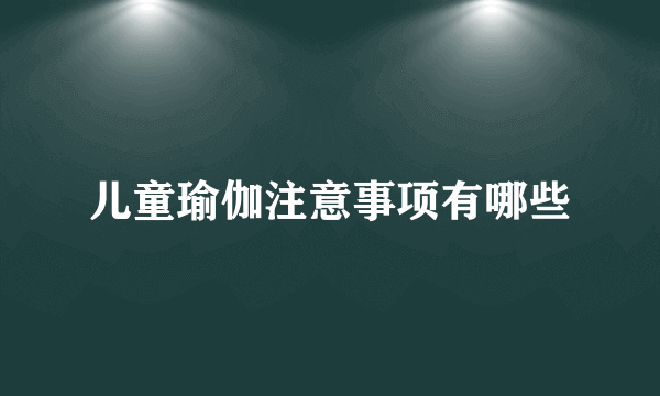 儿童瑜伽注意事项有哪些