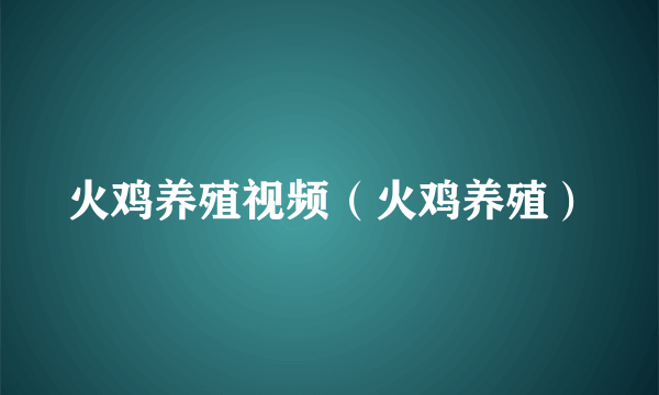 火鸡养殖视频（火鸡养殖）