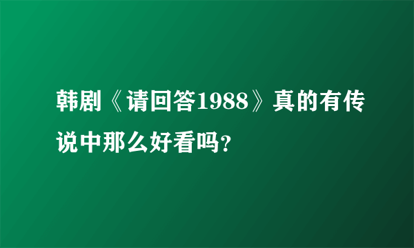 韩剧《请回答1988》真的有传说中那么好看吗？