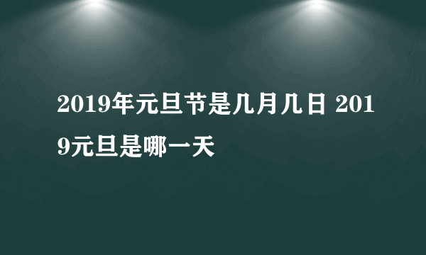 2019年元旦节是几月几日 2019元旦是哪一天