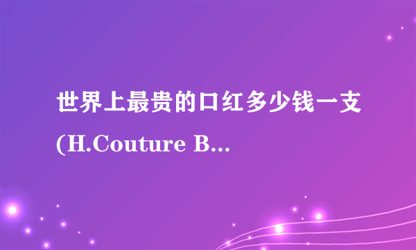 世界上最贵的口红多少钱一支(H.Couture Beauty口红)