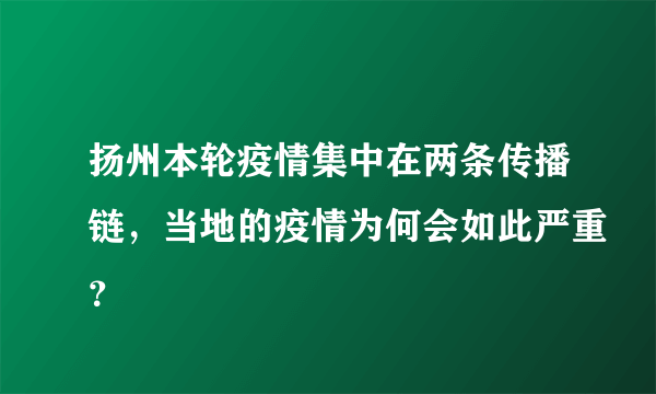 扬州本轮疫情集中在两条传播链，当地的疫情为何会如此严重？