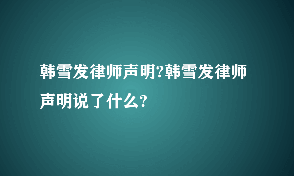 韩雪发律师声明?韩雪发律师声明说了什么?