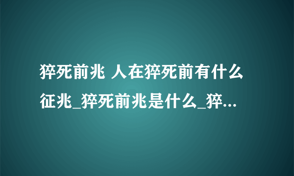 猝死前兆 人在猝死前有什么征兆_猝死前兆是什么_猝死前会出现晕厥_猝死的特征有哪些