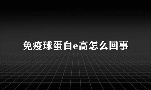 免疫球蛋白e高怎么回事