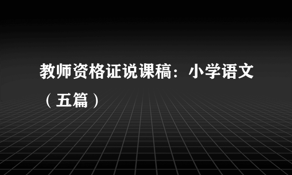 教师资格证说课稿：小学语文（五篇）