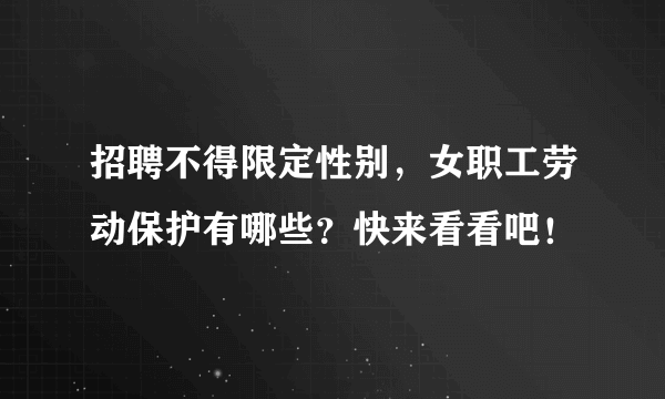 招聘不得限定性别，女职工劳动保护有哪些？快来看看吧！