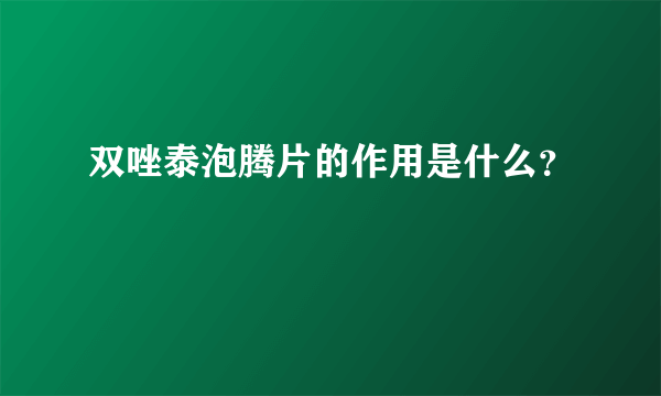 双唑泰泡腾片的作用是什么？