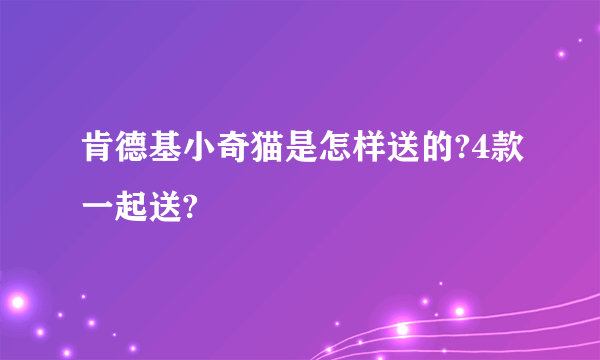 肯德基小奇猫是怎样送的?4款一起送?