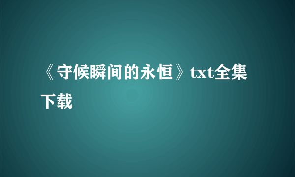 《守候瞬间的永恒》txt全集下载