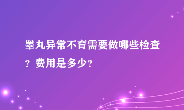 睾丸异常不育需要做哪些检查？费用是多少？