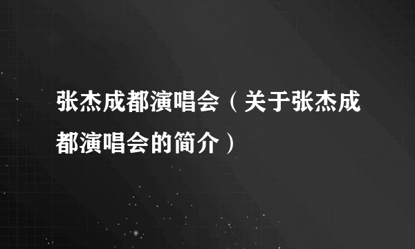 张杰成都演唱会（关于张杰成都演唱会的简介）