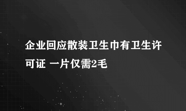 企业回应散装卫生巾有卫生许可证 一片仅需2毛