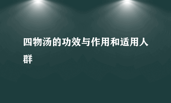 四物汤的功效与作用和适用人群