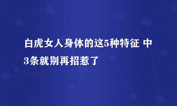 白虎女人身体的这5种特征 中3条就别再招惹了