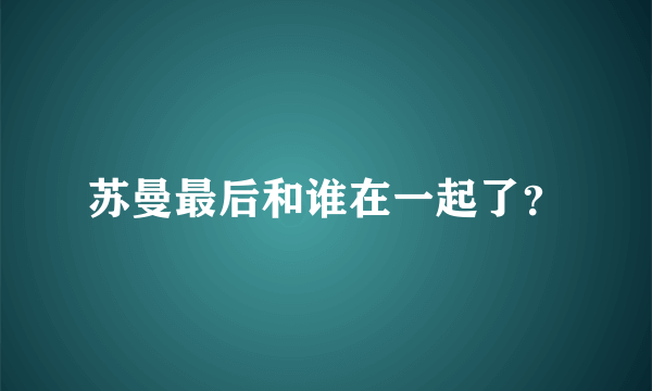 苏曼最后和谁在一起了？