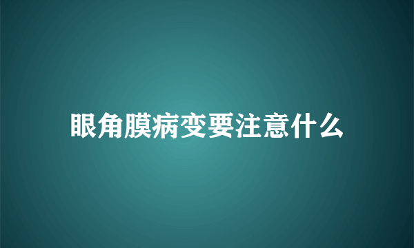 眼角膜病变要注意什么