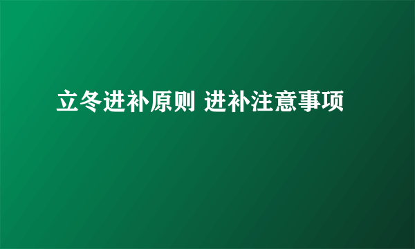 立冬进补原则 进补注意事项