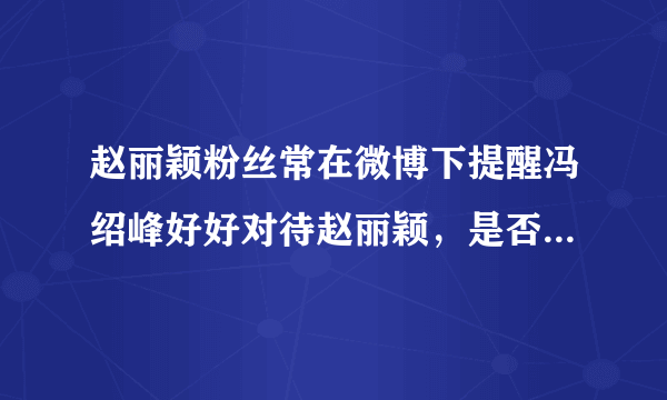 赵丽颖粉丝常在微博下提醒冯绍峰好好对待赵丽颖，是否管得太宽了?