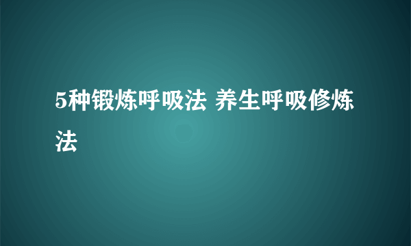 5种锻炼呼吸法 养生呼吸修炼法