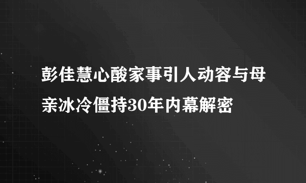 彭佳慧心酸家事引人动容与母亲冰冷僵持30年内幕解密