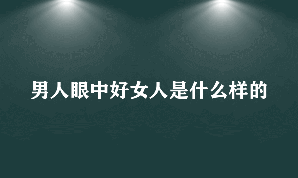 男人眼中好女人是什么样的