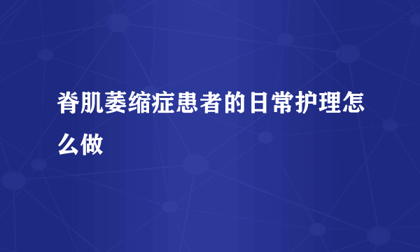 脊肌萎缩症患者的日常护理怎么做