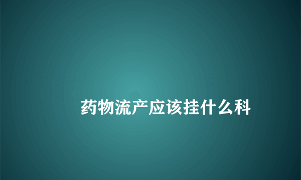 
        药物流产应该挂什么科
    