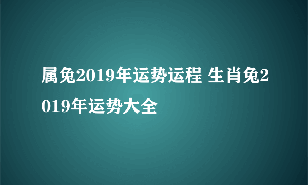 属兔2019年运势运程 生肖兔2019年运势大全