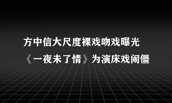 方中信大尺度裸戏吻戏曝光 《一夜未了情》为演床戏闹僵