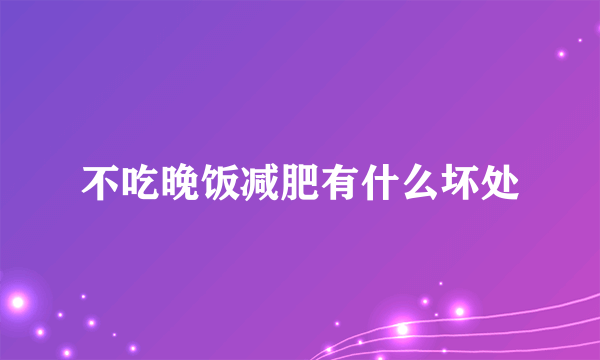 不吃晚饭减肥有什么坏处