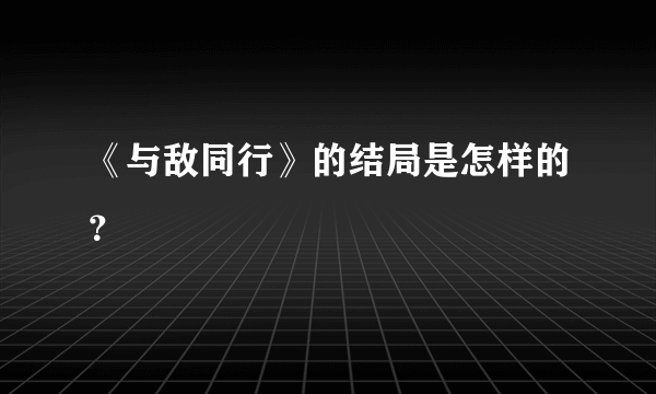 《与敌同行》的结局是怎样的？