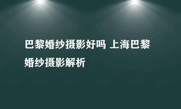 巴黎婚纱摄影好吗 上海巴黎婚纱摄影解析