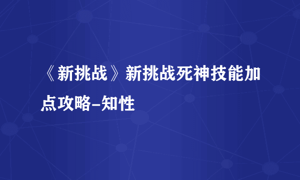 《新挑战》新挑战死神技能加点攻略-知性