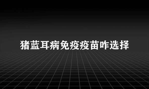 猪蓝耳病免疫疫苗咋选择