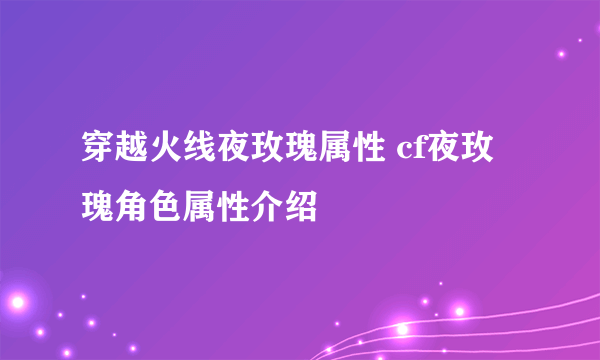 穿越火线夜玫瑰属性 cf夜玫瑰角色属性介绍