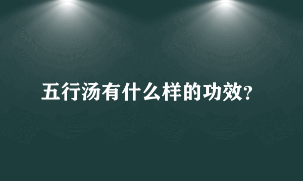 五行汤有什么样的功效？