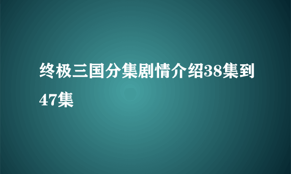 终极三国分集剧情介绍38集到47集