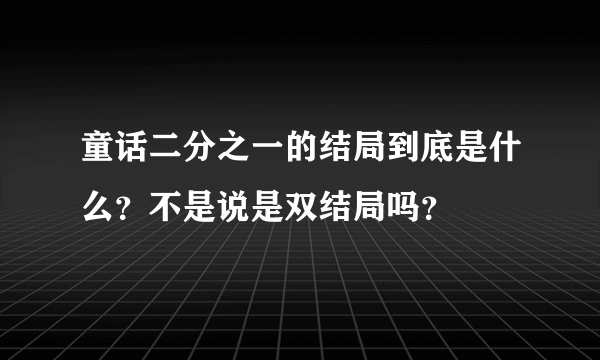 童话二分之一的结局到底是什么？不是说是双结局吗？