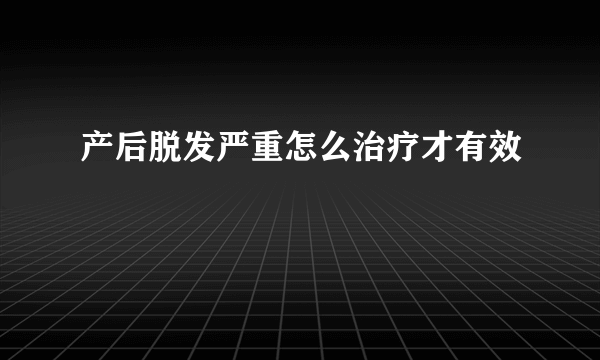 产后脱发严重怎么治疗才有效