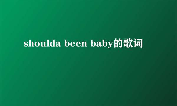 shoulda been baby的歌词