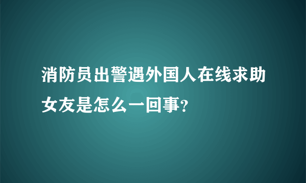 消防员出警遇外国人在线求助女友是怎么一回事？