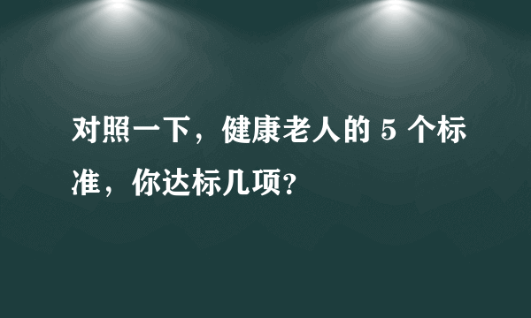 对照一下，健康老人的 5 个标准，你达标几项？