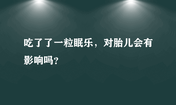 吃了了一粒眠乐，对胎儿会有影响吗？